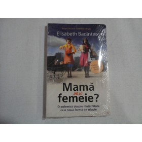     Mama  sau  femeie? O polemica despre maternitate ca o noua forma de sclavie -  Elisabeth  Badinter  -  carte noua sigilata.